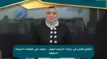 ارتفاع مفاجئ في درجات الحرارة اليوم… تعرف على توقعات الأرصاد الدقيقة